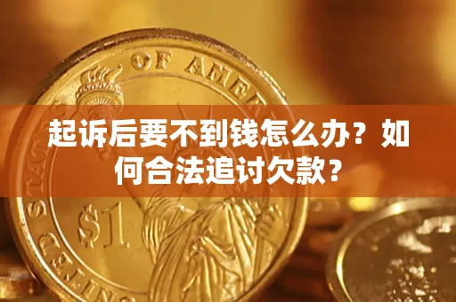 济南起诉后要不到钱怎么办？如何合法追讨欠款？