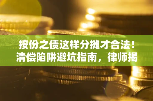 济南按份之债这样分摊才合法！清偿陷阱避坑指南，律师揭秘关键条款