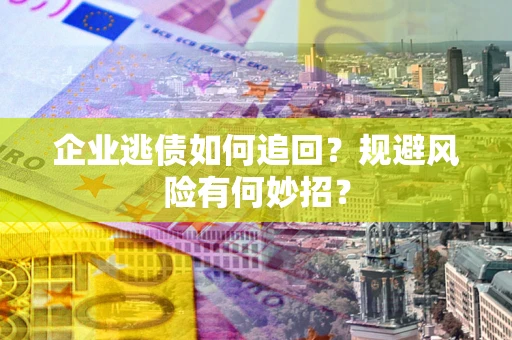 济南企业逃债如何追回？规避风险有何妙招？