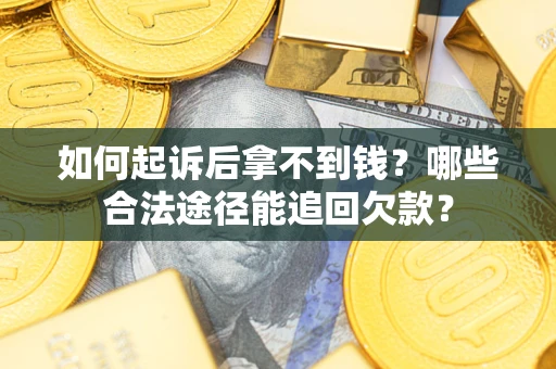 济南如何起诉后拿不到钱？哪些合法途径能追回欠款？