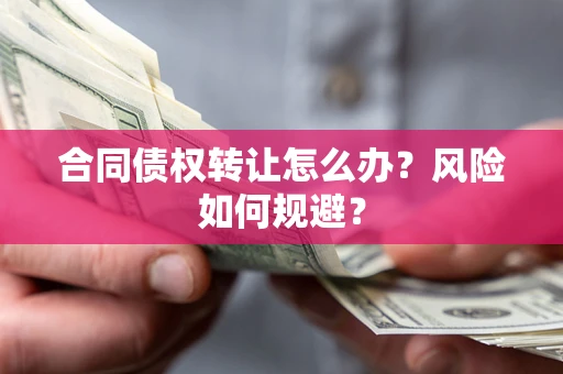 济南合同债权转让怎么办？风险如何规避？