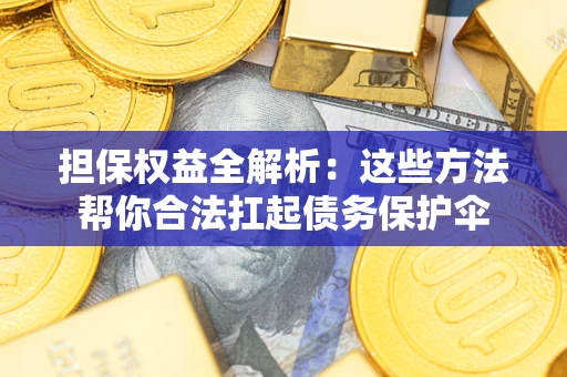 济南担保权益全解析：这些方法帮你合法扛起债务保护伞