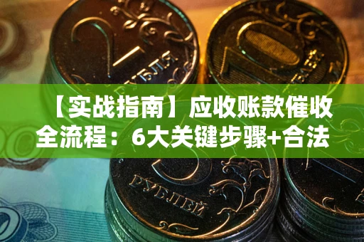 济南【实战指南】应收账款催收全流程：6大关键步骤+合法回款技巧