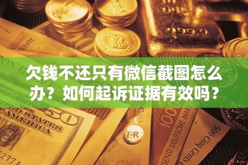 济南欠钱不还只有微信截图怎么办？如何起诉证据有效吗？