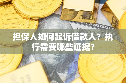 济南担保人如何起诉借款人？执行需要哪些证据？