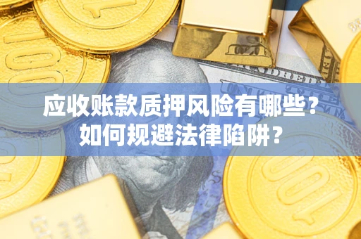 济南应收账款质押风险有哪些？如何规避法律陷阱？