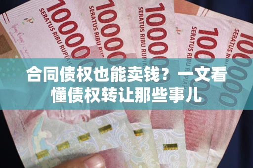 济南合同债权也能卖钱？一文看懂债权转让那些事儿