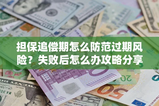济南担保追偿期怎么防范过期风险？失败后怎么办攻略分享