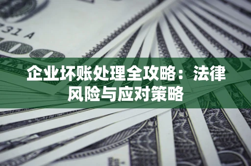济南企业坏账处理全攻略：法律风险与应对策略