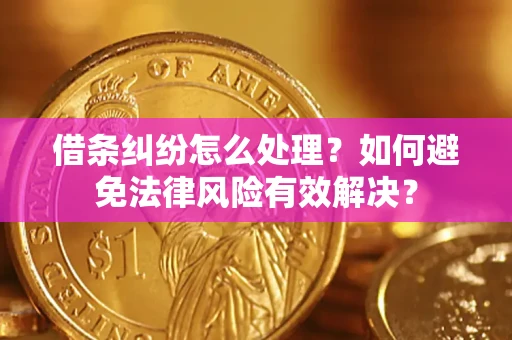 济南借条纠纷怎么处理？如何避免法律风险有效解决？