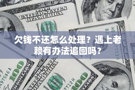 济南欠钱不还怎么处理？遇上老赖有办法追回吗？