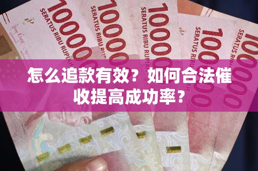 济南怎么追款有效？如何合法催收提高成功率？