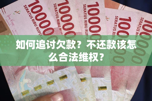 济南如何追讨欠款？不还款该怎么合法维权？