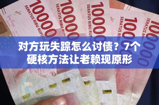 济南对方玩失踪怎么讨债？7个硬核方法让老赖现原形