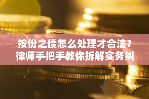 济南按份之债怎么处理才合法？律师手把手教你拆解实务纠纷