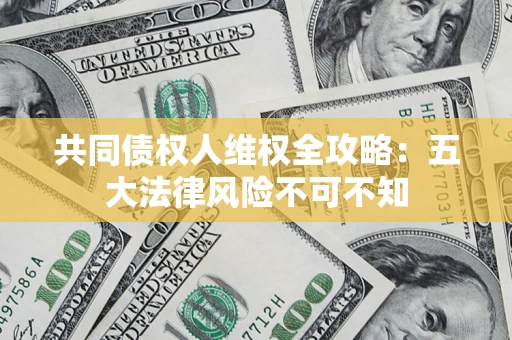 济南共同债权人维权全攻略：五大法律风险不可不知