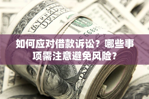济南如何应对借款诉讼？哪些事项需注意避免风险？