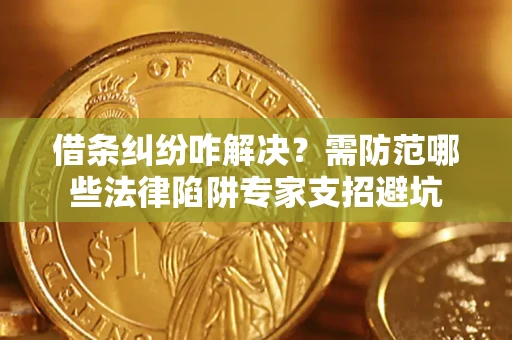 济南借条纠纷咋解决？需防范哪些法律陷阱专家支招避坑