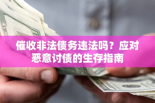 济南催收非法债务违法吗？应对恶意讨债的生存指南