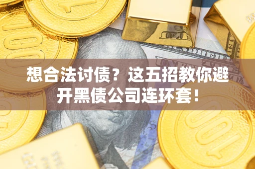 济南想合法讨债？这五招教你避开黑债公司连环套！