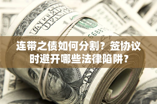 济南连带之债如何分割？签协议时避开哪些法律陷阱？