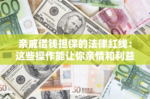 济南亲戚借钱担保的法律红线：这些操作能让你亲情和利益两不误