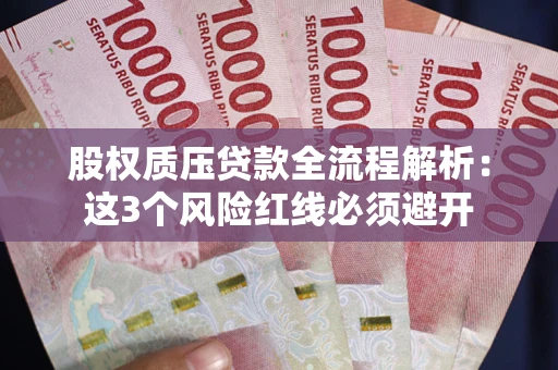 济南股权质压贷款全流程解析：这3个风险红线必须避开