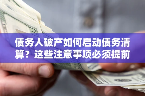济南债务人破产如何启动债务清算？这些注意事项必须提前知道