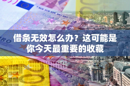 济南借条无效怎么办？这可能是你今天最重要的收藏