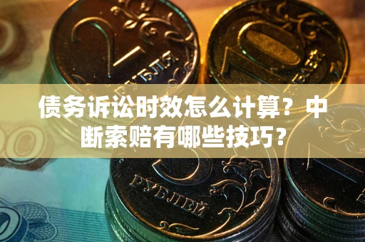 济南债务诉讼时效怎么计算？中断索赔有哪些技巧？