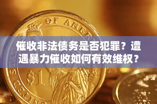 济南催收非法债务是否犯罪?遭遇暴力催收如何有效维权? 济南催收非法债务是否犯罪?遭遇暴力催收如何有效维权?