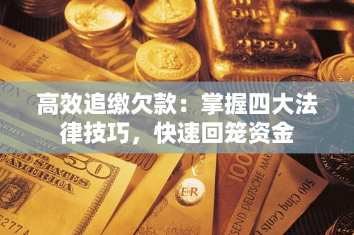 济南高效追缴欠款：掌握四大法律技巧，快速回笼资金