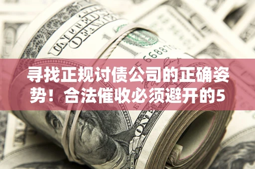 济南寻找正规讨债公司的正确姿势！合法催收必须避开的5大雷区