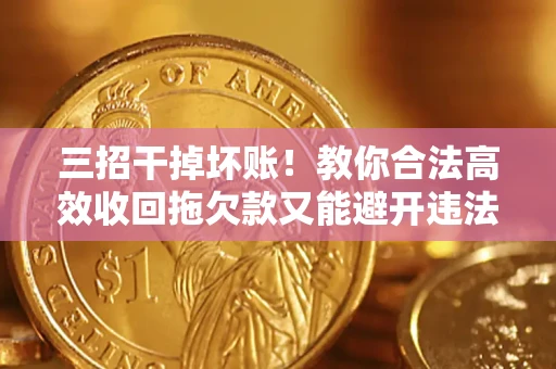 济南三招干掉坏账！教你合法高效收回拖欠款又能避开违法雷区