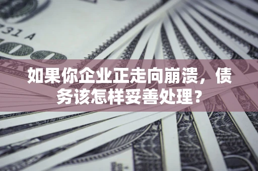 济南如果你企业正走向崩溃，债务该怎样妥善处理？
