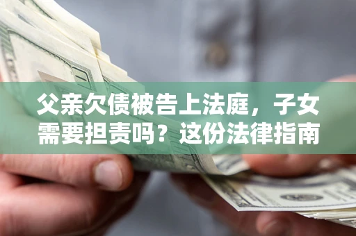 济南父亲欠债被告上法庭，子女需要担责吗？这份法律指南必须看完