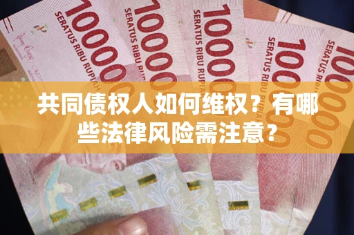 济南共同债权人如何维权？有哪些法律风险需注意？