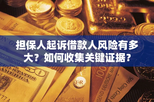 济南担保人起诉借款人风险有多大？如何收集关键证据？