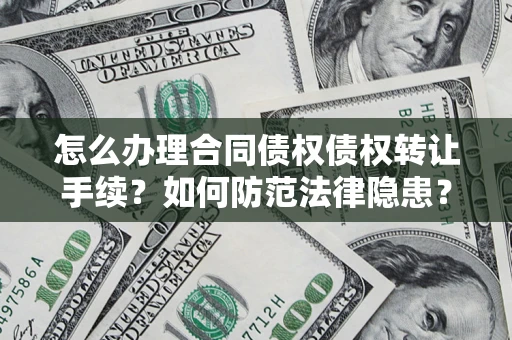 济南怎么办理合同债权债权转让手续？如何防范法律隐患？
