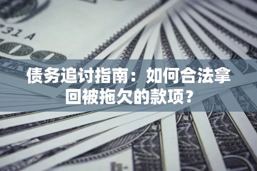 济南债务追讨指南：如何合法拿回被拖欠的款项？