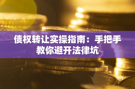 济南债权转让实操指南：手把手教你避开法律坑