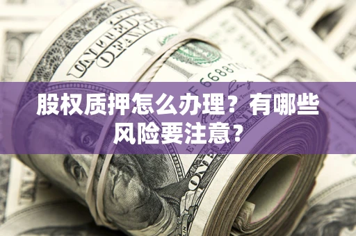 济南股权质押怎么办理？有哪些风险要注意？
