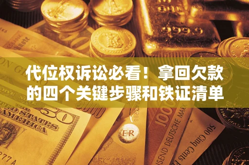 济南代位权诉讼必看!拿回欠款的四个关键步骤和铁证清单 济南代位权诉讼必看!拿回欠款的四个关键步骤和铁证清单