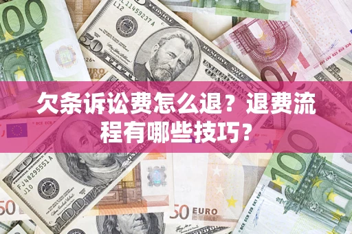 济南欠条诉讼费怎么退？退费流程有哪些技巧？
