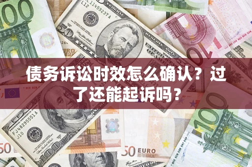 济南债务诉讼时效怎么确认？过了还能起诉吗？
