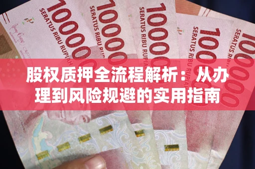 济南股权质押全流程解析：从办理到风险规避的实用指南