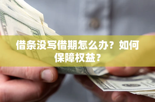 济南借条没写借期怎么办？如何保障权益？