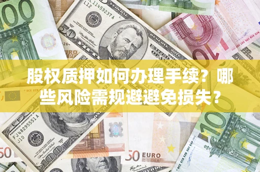 济南股权质押如何办理手续？哪些风险需规避避免损失？