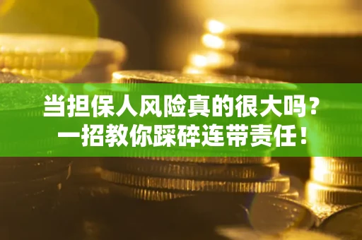 济南当担保人风险真的很大吗？一招教你踩碎连带责任！