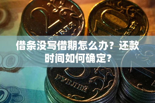 济南借条没写借期怎么办？还款时间如何确定？